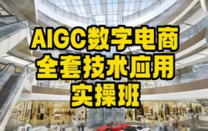 AIGC数字电商全套技术应用实操班,轻松打造高效电商-KJ分享