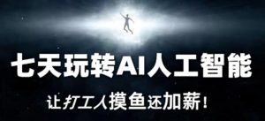 七天玩转AI人工智能，让打工人摸鱼还加薪！-KJ分享