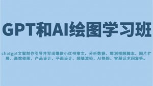 GPT和AI绘图学习班,文案制作引导并写出爆款小红书推文、AI换脸、客服话术回复等-KJ分享