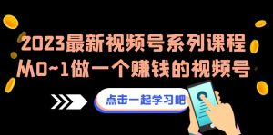 2023最新视频号系列课程,从0~1做一个赚钱的视频号(8节视频课)-KJ分享