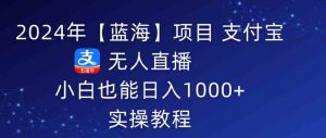 2024年【蓝海】项目 支付宝无人直播 小白也能日入1000+ 实操教程-KJ分享