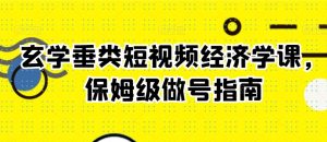 玄学垂类短视频经济学课，保姆级做号指南-KJ分享