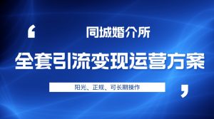 本地婚恋全套引流变现运营方案，项目轻投资、高单价、完全正规阳光-KJ分享