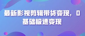 最新影视剪辑带货变现，0基础极速变现-KJ分享
