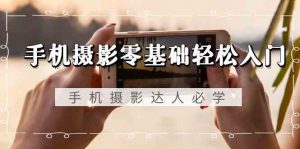 手机摄影零基础轻松入门,手机摄影-达人必学,不限手机品牌-无水印课程-KJ分享