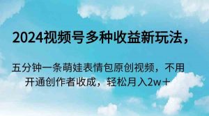 2024视频号多种收益新玩法，五分钟一条萌娃表情包原创视频，不用开通创…-KJ分享