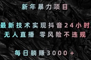 新年暴力项目，最新技术实现抖音24小时无人直播，零风险不违规，每日躺赚3000＋-KJ分享