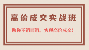 高价成交实战班，助你不销而销，实现高价成交，让客户追着付款的心法技法！-KJ分享