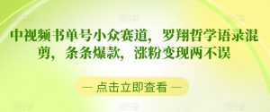 中视频书单号小众赛道，罗翔哲学语录混剪，条条爆款，涨粉变现两不误-KJ分享