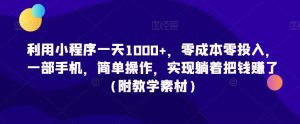 利用小程序一天1000+，零成本零投入，一部手机，简单操作，实现躺着把钱赚了（附教学素材）-KJ分享