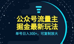 公众号流量主升级玩法,单号日入300+,可复制放大,全AI操作-KJ分享