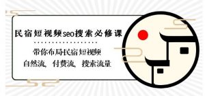 民宿-短视频seo搜索必修课:带你布局-民宿短视频自然流,付费流,搜索流量-KJ分享