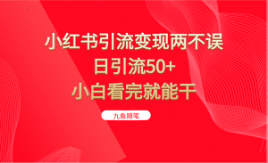 小红书引流变现两不误，日引流50+，小白看完就能干-KJ分享