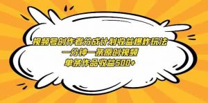 视频号创作者分成计划收益爆炸玩法，一分钟一条原创视频，单条作品收益500+-KJ分享
