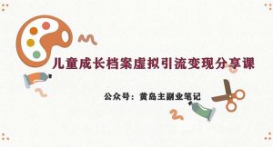 副业拆解：儿童成长档案虚拟资料变现副业，一条龙实操玩法（教程+素材）-KJ分享