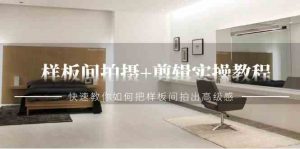 样板间拍摄+剪辑实操教程，快速教你如何把样板间拍出高级感（51节课）-KJ分享