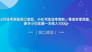 8月法考顶级风口项目,小红书卖法考资料,零成本零风险,新手小白实操一天收入1000+-KJ分享