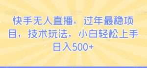 快手无人直播，过年最稳项目，技术玩法，小白轻松上手日入500+-KJ分享