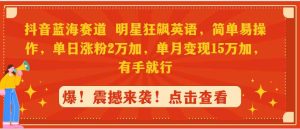 抖音蓝海赛道,明星狂飙英语,简单易操作,单日涨粉2万加,单月变现1-KJ分享