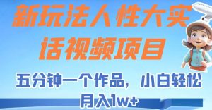 新玩法人性大实话视频项目，五分钟一个作品，小白轻松月入1w+！-KJ分享