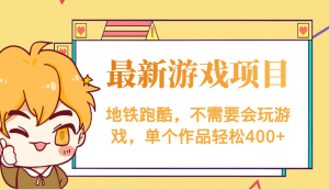 最新地铁跑酷游戏项目，不需要会玩游戏，单个作品轻松400+-KJ分享