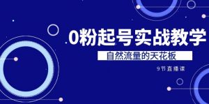 某收费培训7-8月课程：0粉起号实战教学，自然流量的天花板（9节）-KJ分享