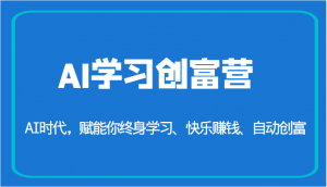 AI学习创富营-AI时代,赋能你终身学习、快乐赚钱、自动创富(更新)-KJ分享