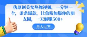 伪原创美女热舞视频，条条爆款，让色粉加爆你的朋友圈，轻松躺赚500+-KJ分享