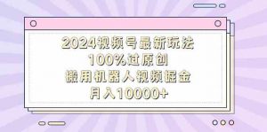 2024视频号最新玩法,100%过原创,搬用机器人视频掘金,月入10000+-KJ分享