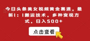 今日头条美女视频黄金赛道,最新1:1搬运技术,多种变现方式,日入500+【揭秘】-KJ分享