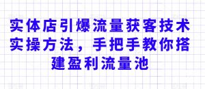 实体店引爆流量获客技术实操方法,手把手教你搭建盈利流量池,让你的生意客户裂变渠道裂变-KJ分享