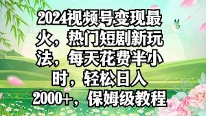 2024视频号变现最火,热门短剧新玩法,每天花费半小时,轻松日入2000+,…-KJ分享