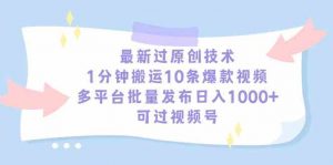 最新过原创技术，1分钟搬运10条爆款视频，多平台批量发布日入1000+，可…-KJ分享