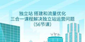 独立站 搭建和流量优化，三合一课程解决独立站运营问题（56节课）-KJ分享