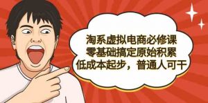 淘系虚拟电商必修课，零基础搞定原始积累，低成本起步，普通人可干-KJ分享