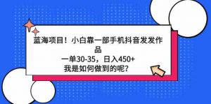 蓝海项目!小白靠一部手机抖音发发作品,一单30-35,日入450+,我是如何…-KJ分享