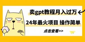 24年最火项目,卖gpt教程月入过万,操作简单-KJ分享