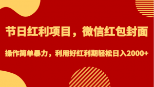 节日红利项目，微信红包封面，操作简单暴力，利用好红利期轻松日入2000+-KJ分享