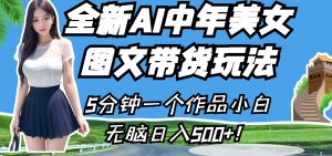 全新AI中年美女图文带货玩法，5分钟一个作品小白无脑日入500+！-KJ分享