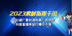2023素材 指挥千川，千川硬广素材课效果广告创作，抖音直播单品打爆日不落-KJ分享