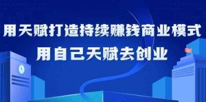 如何利用天赋打造持续赚钱商业模式,用自己天赋去创业(21节课无水印)-KJ分享