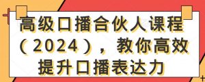 高级口播合伙人课程(2024),教你高效提升口播表达力-KJ分享