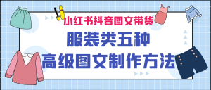 小红书抖音图文带货服装类五种高级图文制作方法-KJ分享