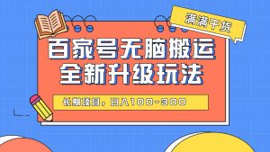 百度百家号无脑搬运全新升级玩法，日入100-300，长期项目，可矩阵操作(电脑)-KJ分享