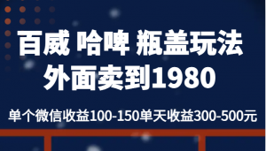百威 哈啤 瓶盖玩法外面卖到1980,单个微信收益100-150单天收益300-500元-KJ分享