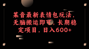 某音最新表情包玩法，无脑搬运即可，长期稳定项目，日入600+-KJ分享