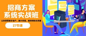 招商·方案系统实战班:让你获取更多客户,更大市场,更持续的出货量(27节)-KJ分享