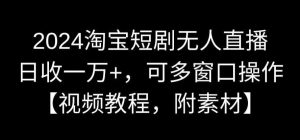 2024淘宝短剧无人直播,日收一万+,可多窗口操作【视频教程,附素材】【揭秘】-KJ分享