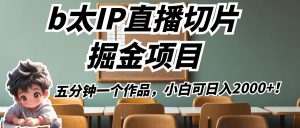 b太IP直播切片掘金项目,五分钟一个作品,小白可日入2000+!-KJ分享