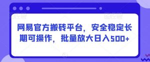 网易官方搬砖平台,安全稳定长期可操作,批量放大日入500+【揭秘】-KJ分享